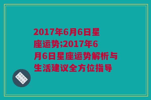 2017年6月6日星座运势;2017年6月6日星座运势解析与生活建议全方位指导