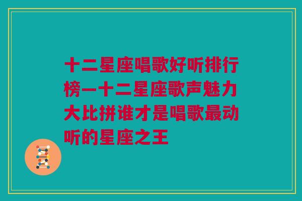 十二星座唱歌好听排行榜—十二星座歌声魅力大比拼谁才是唱歌最动听的星座之王