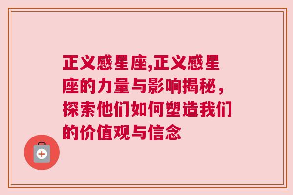 正义感星座,正义感星座的力量与影响揭秘，探索他们如何塑造我们的价值观与信念