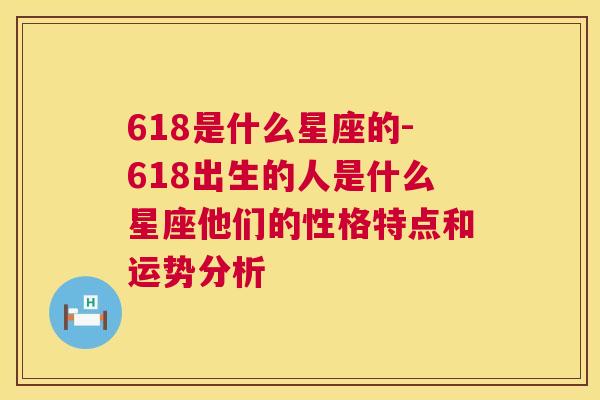 618是什么星座的-618出生的人是什么星座他们的性格特点和运势分析