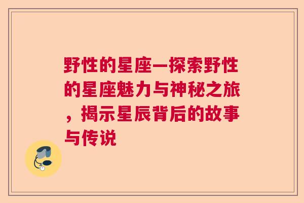 野性的星座—探索野性的星座魅力与神秘之旅，揭示星辰背后的故事与传说