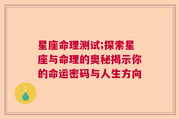 星座命理测试;探索星座与命理的奥秘揭示你的命运密码与人生方向