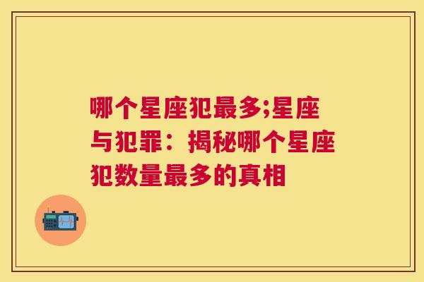 哪个星座犯最多;星座与犯罪：揭秘哪个星座犯数量最多的真相