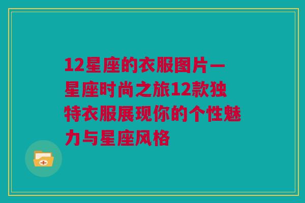 12星座的衣服图片—星座时尚之旅12款独特衣服展现你的个性魅力与星座风格