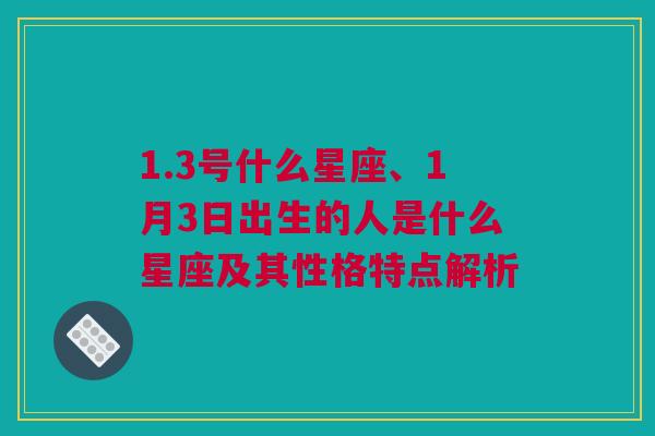 1.3号什么星座、1月3日出生的人是什么星座及其性格特点解析