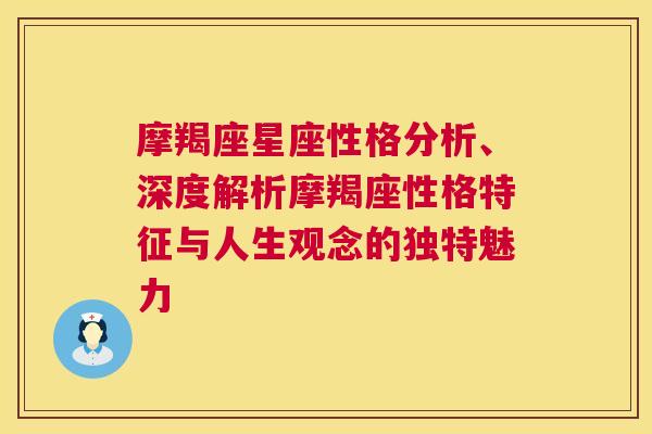 摩羯座星座性格分析、深度解析摩羯座性格特征与人生观念的独特魅力