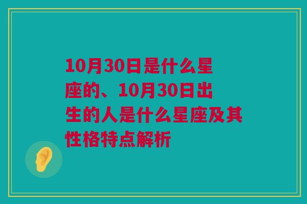 10月30日是什么星座的、10月30日出生的人是什么星座及其性格特点解析