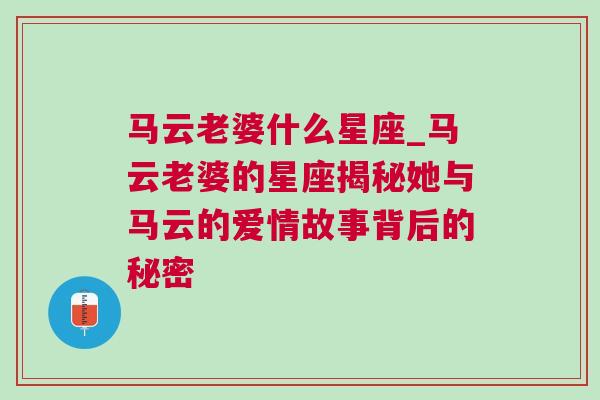 马云老婆什么星座_马云老婆的星座揭秘她与马云的爱情故事背后的秘密