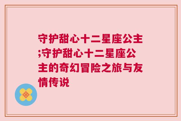 守护甜心十二星座公主;守护甜心十二星座公主的奇幻冒险之旅与友情传说