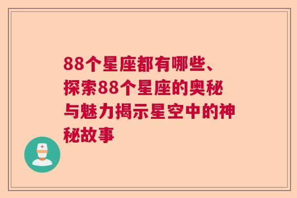 88个星座都有哪些、探索88个星座的奥秘与魅力揭示星空中的神秘故事