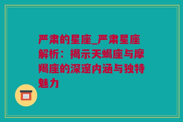 严肃的星座_严肃星座解析：揭示天蝎座与摩羯座的深邃内涵与独特魅力