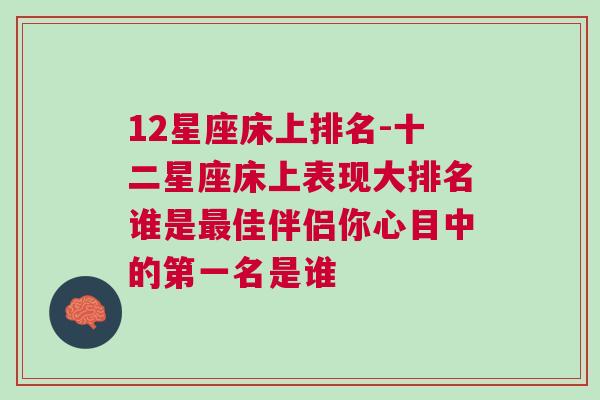 12星座床上排名-十二星座床上表现大排名谁是最佳伴侣你心目中的第一名是谁