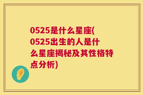 0525是什么星座(0525出生的人是什么星座揭秘及其性格特点分析)