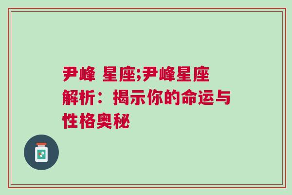 尹峰 星座;尹峰星座解析：揭示你的命运与性格奥秘