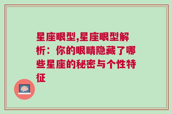 星座眼型,星座眼型解析：你的眼睛隐藏了哪些星座的秘密与个性特征