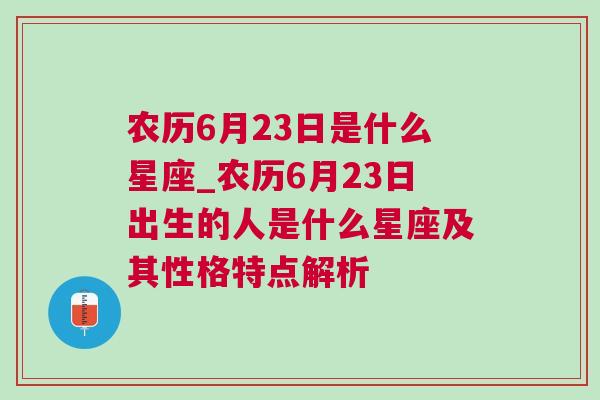 农历6月23日是什么星座_农历6月23日出生的人是什么星座及其性格特点解析