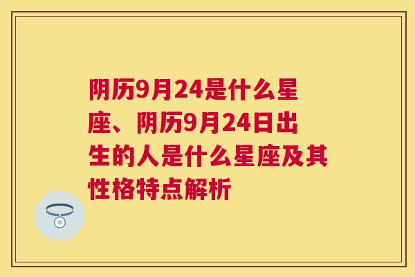 阴历9月24是什么星座、阴历9月24日出生的人是什么星座及其性格特点解析