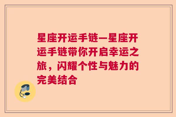 星座开运手链—星座开运手链带你开启幸运之旅，闪耀个性与魅力的完美结合