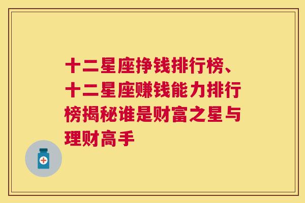 十二星座挣钱排行榜、十二星座赚钱能力排行榜揭秘谁是财富之星与理财高手