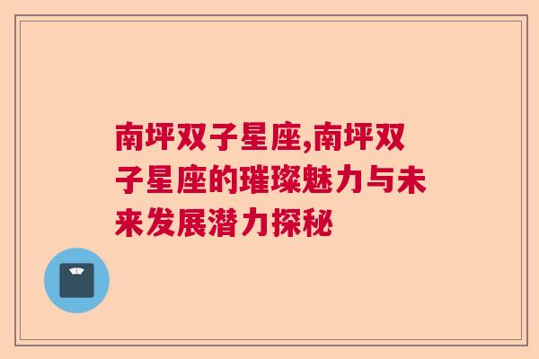 南坪双子星座,南坪双子星座的璀璨魅力与未来发展潜力探秘