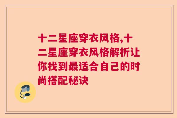 十二星座穿衣风格,十二星座穿衣风格解析让你找到最适合自己的时尚搭配秘诀