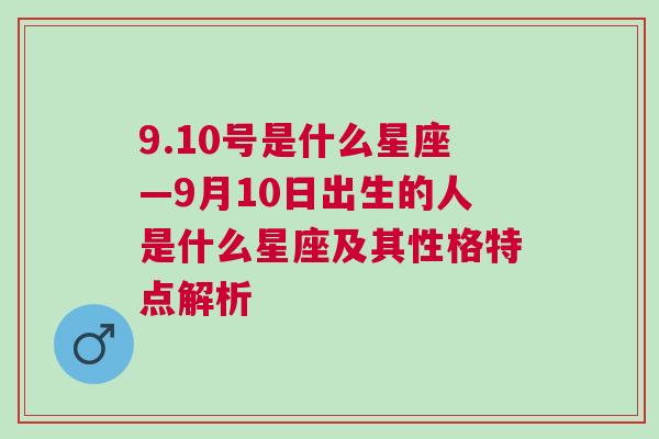 9.10号是什么星座—9月10日出生的人是什么星座及其性格特点解析