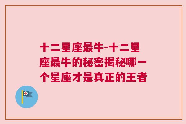 十二星座最牛-十二星座最牛的秘密揭秘哪一个星座才是真正的王者