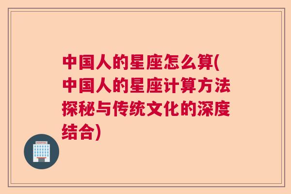 中国人的星座怎么算(中国人的星座计算方法探秘与传统文化的深度结合)