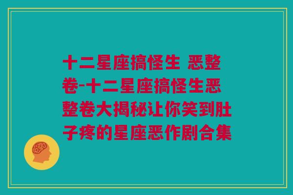 十二星座搞怪生 恶整卷-十二星座搞怪生恶整卷大揭秘让你笑到肚子疼的星座恶作剧合集