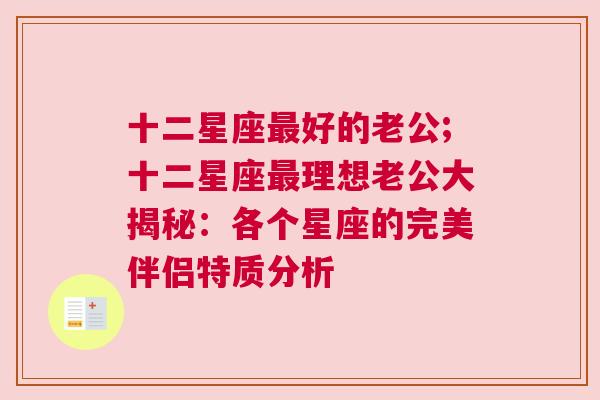 十二星座最好的老公;十二星座最理想老公大揭秘：各个星座的完美伴侣特质分析