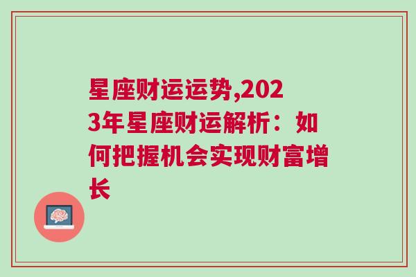 星座财运运势,2023年星座财运解析：如何把握机会实现财富增长