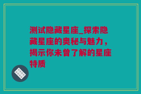 测试隐藏星座_探索隐藏星座的奥秘与魅力，揭示你未曾了解的星座特质