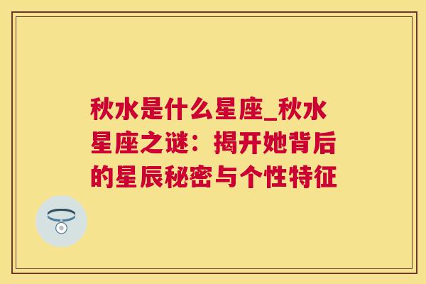 秋水是什么星座_秋水星座之谜：揭开她背后的星辰秘密与个性特征