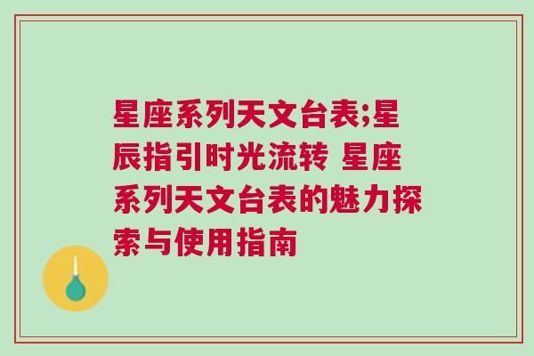 星座系列天文台表;星辰指引时光流转 星座系列天文台表的魅力探索与使用指南