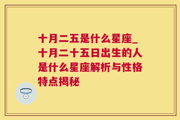 十月二五是什么星座_十月二十五日出生的人是什么星座解析与性格特点揭秘