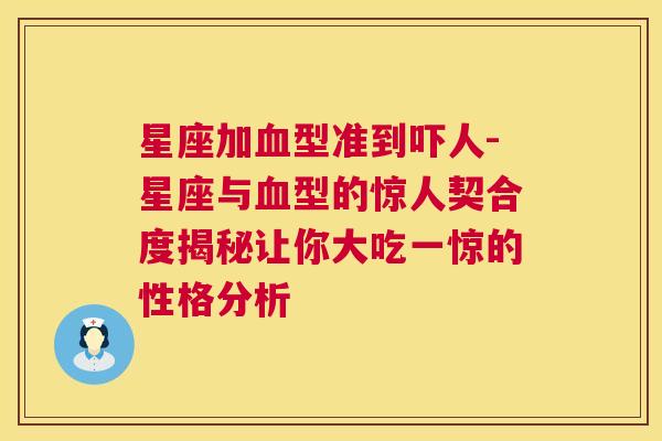 星座加血型准到吓人-星座与血型的惊人契合度揭秘让你大吃一惊的性格分析