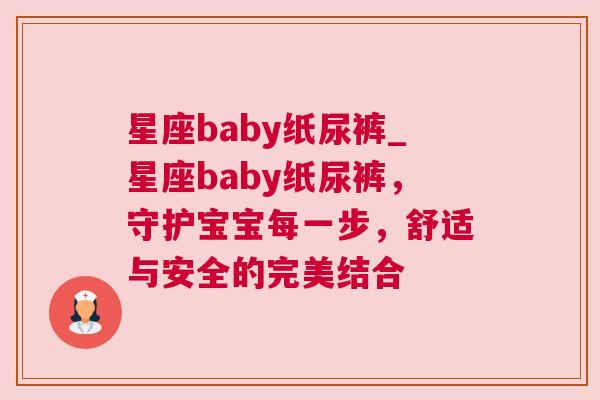 星座baby纸尿裤_星座baby纸尿裤，守护宝宝每一步，舒适与安全的完美结合