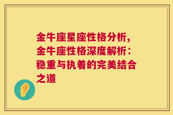 金牛座星座性格分析,金牛座性格深度解析：稳重与执着的完美结合之道