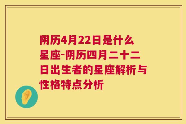 阴历4月22日是什么星座-阴历四月二十二日出生者的星座解析与性格特点分析