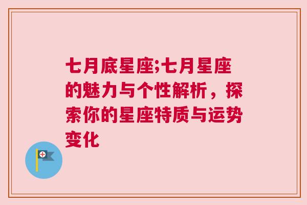 七月底星座;七月星座的魅力与个性解析，探索你的星座特质与运势变化