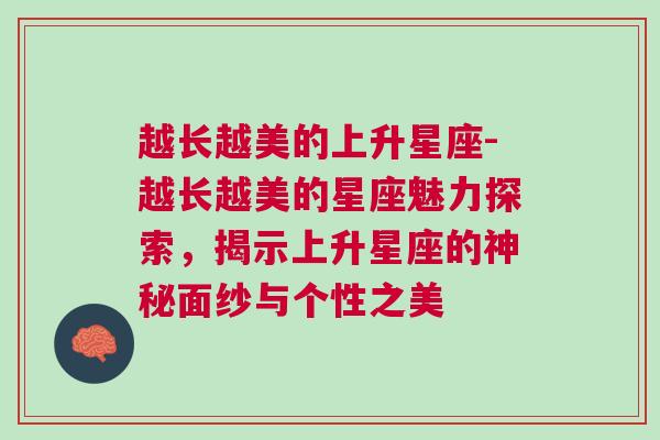 越长越美的上升星座-越长越美的星座魅力探索，揭示上升星座的神秘面纱与个性之美