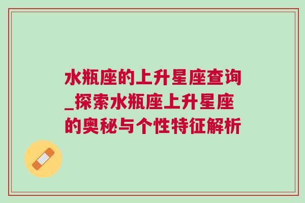 水瓶座的上升星座查询_探索水瓶座上升星座的奥秘与个性特征解析