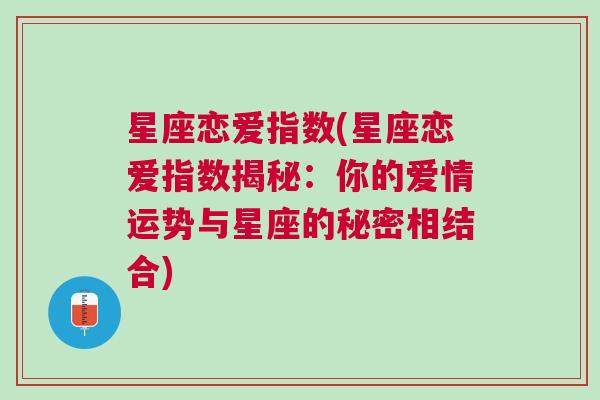 星座恋爱指数(星座恋爱指数揭秘：你的爱情运势与星座的秘密相结合)