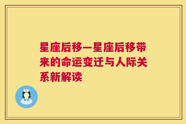 星座后移—星座后移带来的命运变迁与人际关系新解读