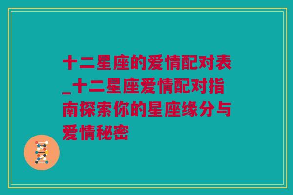 十二星座的爱情配对表_十二星座爱情配对指南探索你的星座缘分与爱情秘密