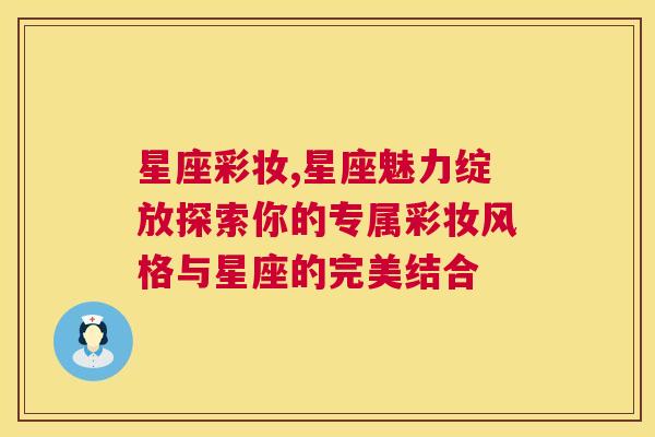 星座彩妆,星座魅力绽放探索你的专属彩妆风格与星座的完美结合