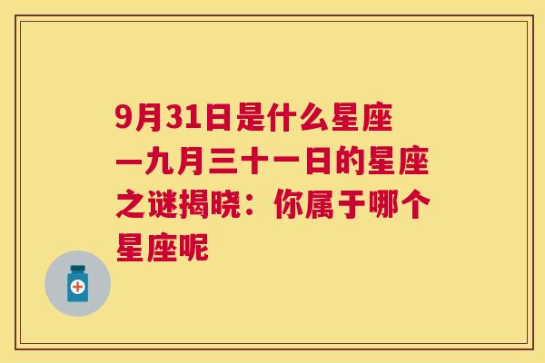 9月31日是什么星座—九月三十一日的星座之谜揭晓：你属于哪个星座呢