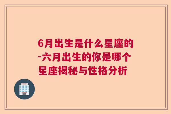 6月出生是什么星座的-六月出生的你是哪个星座揭秘与性格分析