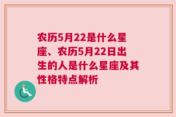 农历5月22是什么星座、农历5月22日出生的人是什么星座及其性格特点解析