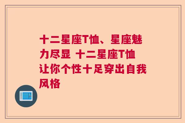 十二星座T恤、星座魅力尽显 十二星座T恤让你个性十足穿出自我风格